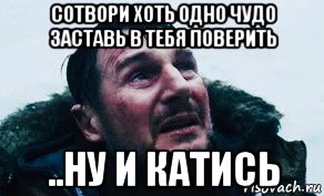 сотвори хоть одно чудо заставь в тебя поверить ..ну и катись, Мем Схватка 2012
