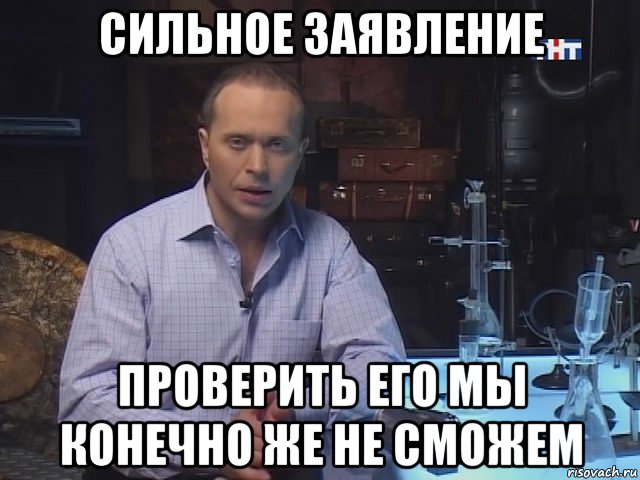 сильное заявление проверить его мы конечно же не сможем