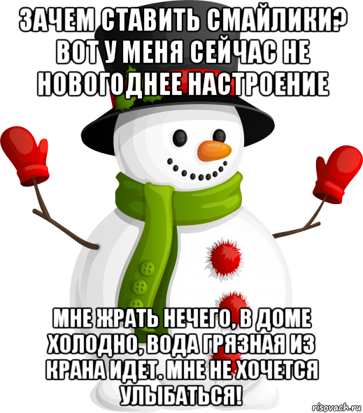 зачем ставить смайлики? вот у меня сейчас не новогоднее настроение мне жрать нечего, в доме холодно, вода грязная из крана идет. мне не хочется улыбаться!, Мем Снеговик