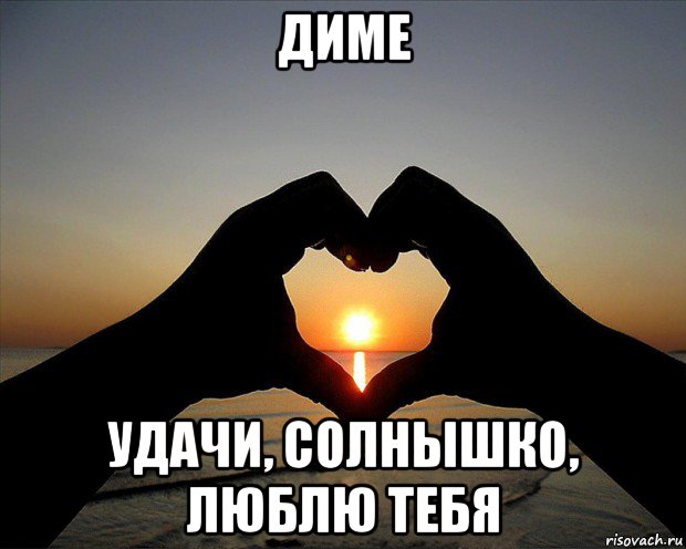 диме удачи, солнышко, люблю тебя