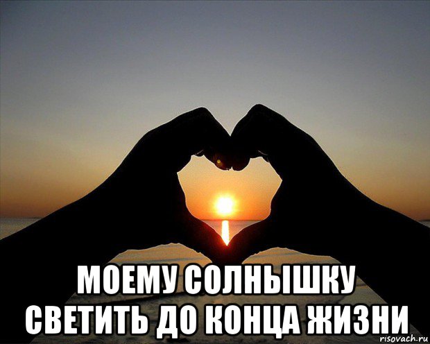  моему солнышку светить до конца жизни