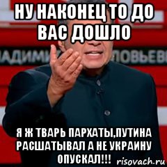 ну наконец то до вас дошло я ж тварь пархаты,путина расшатывал а не украину опускал!!!, Мем Соловей