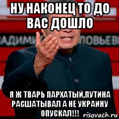 ну наконец то до вас дошло я ж тварь пархатый,путина расшатывал а не украину опускал!!!, Мем Соловей
