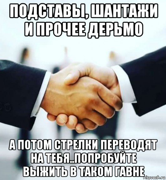 подставы, шантажи и прочее дерьмо а потом стрелки переводят на тебя..попробуйте выжить в таком гавне, Мем Сотрудничество
