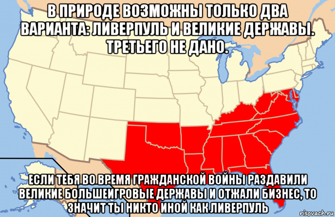 в природе возможны только два варианта: ливерпуль и великие державы. третьего не дано. если тебя во время гражданской войны раздавили великие большеигровые державы и отжали бизнес, то значит ты никто иной как ливерпуль, Мем Southern United States