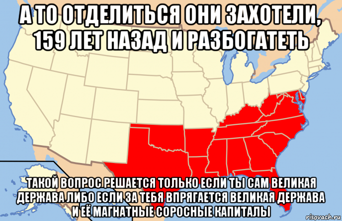 а то отделиться они захотели, 159 лет назад и разбогатеть такой вопрос решается только если ты сам великая держава либо если за тебя впрягается великая держава и её магнатные соросные капиталы, Мем Southern United States