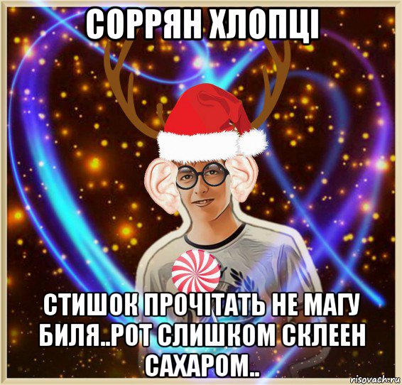 соррян хлопцi стишок прочiтать не магу биля..рот слишком склеен сахаром..
