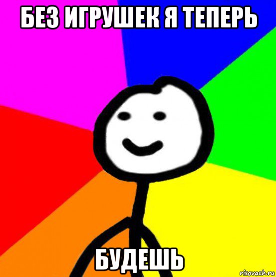 без игрушек я теперь будешь