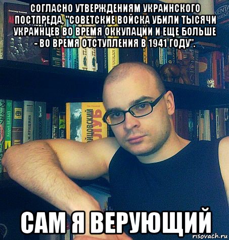 согласно утверждениям украинского постпреда, "советские войска убили тысячи украинцев во время оккупации и еще больше - во время отступления в 1941 году". сам я верующий