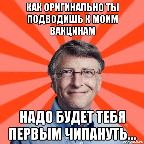 как оригинально ты подводишь к моим вакцинам надо будет тебя первым чипануть..., Мем Типичный Миллиардер (Билл Гейст)