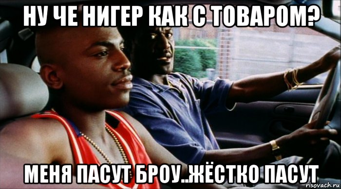 ну че нигер как с товаром? меня пасут броу..жёстко пасут, Мем Толкачи