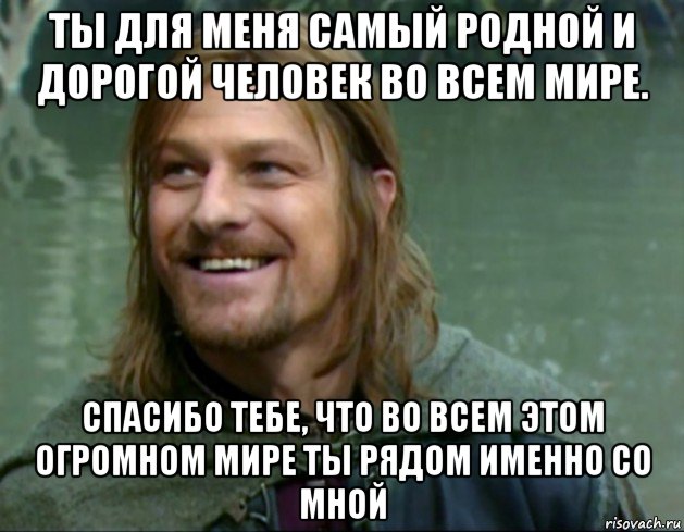 ты для меня самый родной и дорогой человек во всем мире. спасибо тебе, что во всем этом огромном мире ты рядом именно со мной, Мем Тролль Боромир