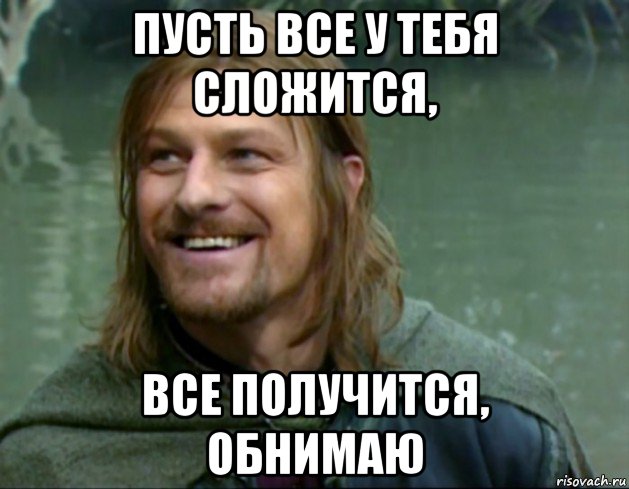 пусть все у тебя сложится, все получится, обнимаю, Мем Тролль Боромир