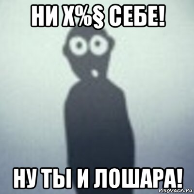 ни х%§ себе! ну ты и лошара!, Мем Твоя тень