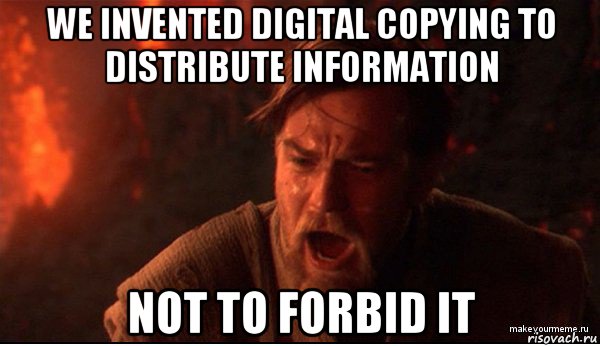 we invented digital copying to distribute information not to forbid it