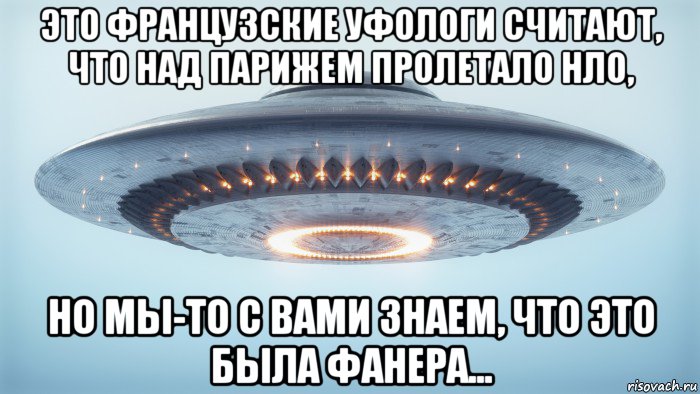 это французские уфологи считают, что над парижем пролетало нло, но мы-то с вами знаем, что это была фанера...
