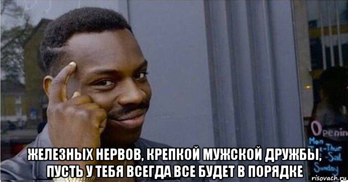  железных нервов, крепкой мужской дружбы, пусть у тебя всегда все будет в порядке, Мем Умный Негр