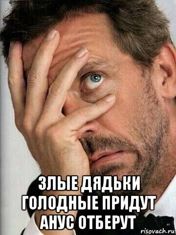 злые дядьки голодные придут анус отберут, Мем Ужас