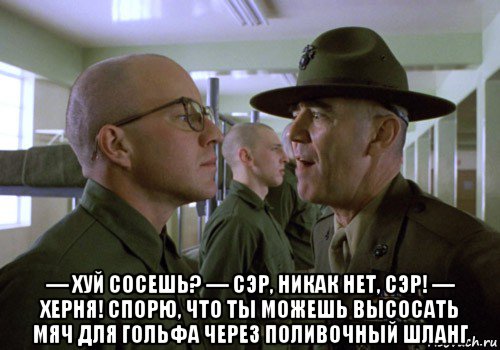  — хуй сосешь? — сэр, никак нет, сэр! — херня! спорю, что ты можешь высосать мяч для гольфа через поливочный шланг, Мем Война во Вьетнаме