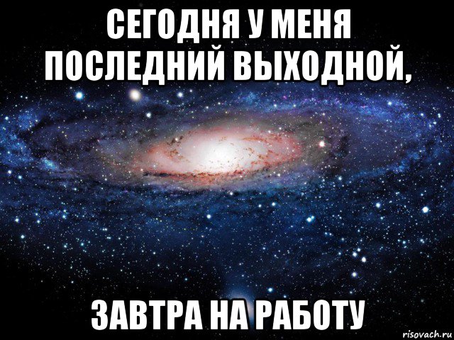 сегодня у меня последний выходной, завтра на работу, Мем Вселенная