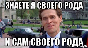 знаете я своего рода и сам своего рода, Мем Я и сам своего рода