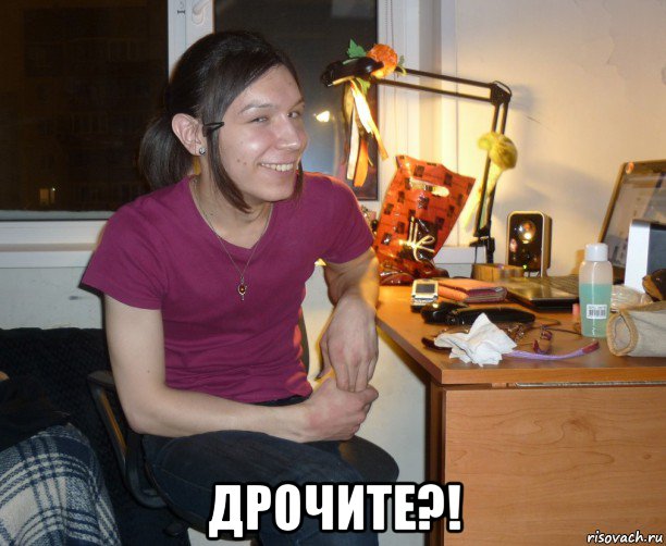  дрочите?!