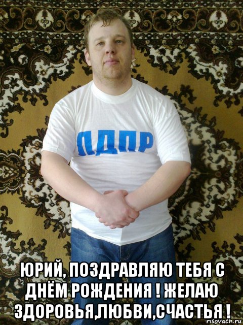  юрий, поздравляю тебя с днём рождения ! желаю здоровья,любви,счастья !, Мем Юра