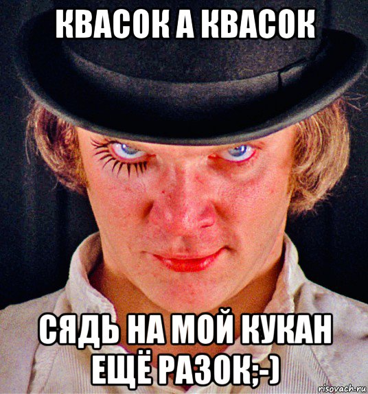 квасок а квасок сядь на мой кукан ещё разок;-), Мем Заводной Апельсин 1971