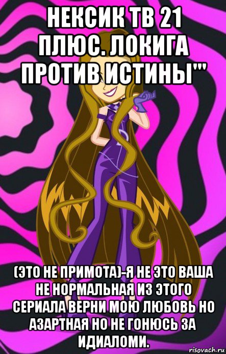 нексик тв 21 плюс. локига против истины''' (это не примота)-я не это ваша не нормальная из этого сериала верни мою любовь но азартная но не гонюсь за идиаломи., Мем Злодейка Дарси Трикс