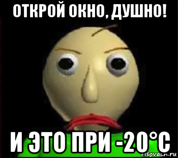 открой окно, душно! и это при -20°c