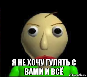  я не хочу гулять с вами и всё