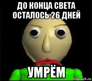 до конца света осталось 26 дней умрём