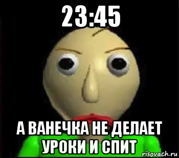 23:45 а ванечка не делает уроки и спит