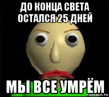 до конца света остался 25 дней мы все умрём