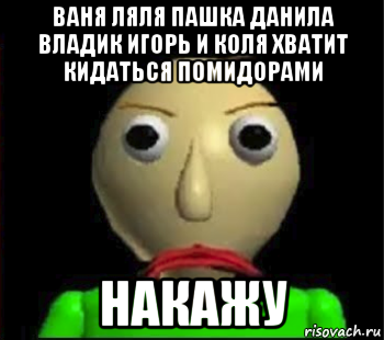 ваня ляля пашка данила владик игорь и коля хватит кидаться помидорами накажу, Мем Злой Балди
