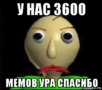 у нас 3600 мемов ура спасибо