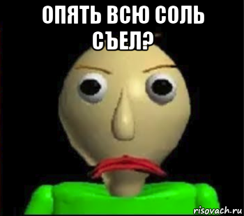 опять всю соль съел? 