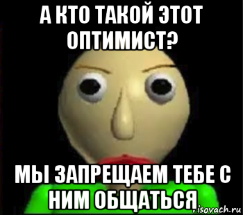 а кто такой этот оптимист? мы запрещаем тебе с ним общаться