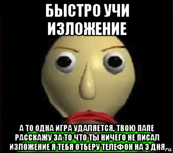 быстро учи изложение а то одна игра удаляется, твою папе расскажу за то что ты ничего не писал изложение я тебя отберу телефон на 3 дня