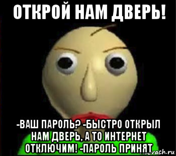 открой нам дверь! -ваш пароль? -быстро открыл нам дверь, а то интернет отключим! -пароль принят, Мем Злой Балди