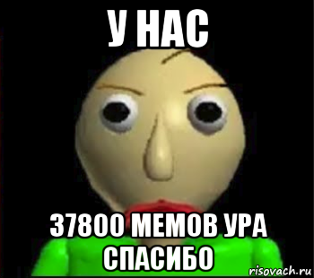 у нас 37800 мемов ура спасибо