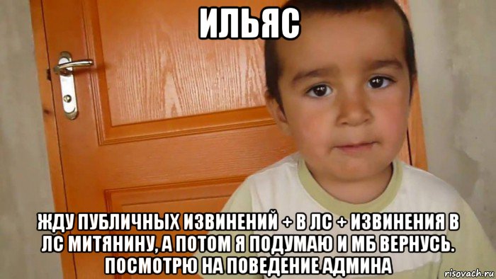 ильяс жду публичных извинений + в лс + извинения в лс митянину, а потом я подумаю и мб вернусь. посмотрю на поведение админа, Мем 36434634
