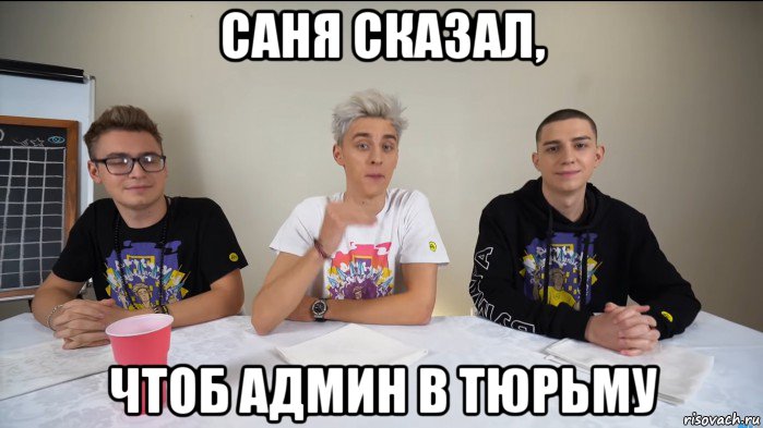 саня сказал, чтоб админ в тюрьму