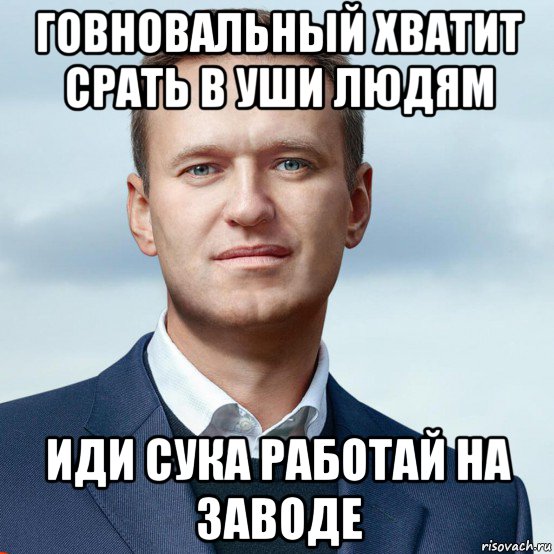 говновальный хватит срать в уши людям иди сука работай на заводе, Мем Алексей Навальный