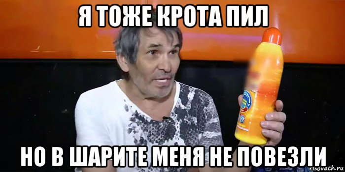 я тоже крота пил но в шарите меня не повезли