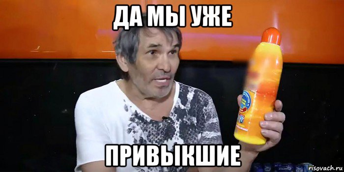 да мы уже привыкшие