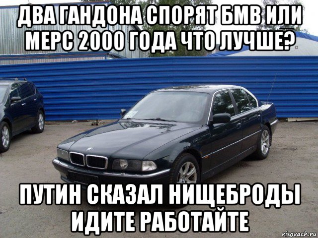 два гандона спорят бмв или мерс 2000 года что лучше? путин сказал нищеброды идите работайте, Мем Бмв прикол