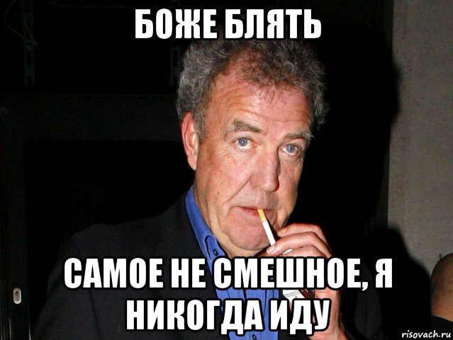 боже блять самое не смешное, я никогда иду