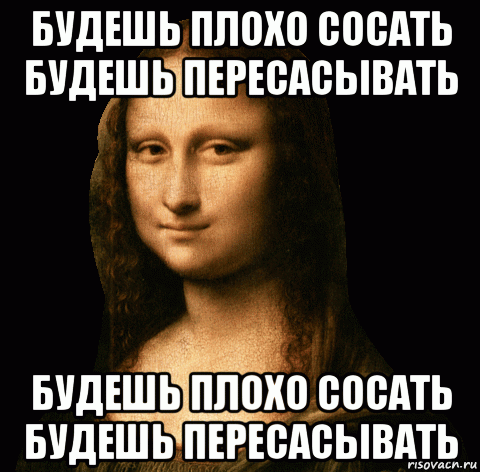 будешь плохо сосать будешь пересасывать будешь плохо сосать будешь пересасывать, Мем Будешь плохо сосать будешь пересасывать
