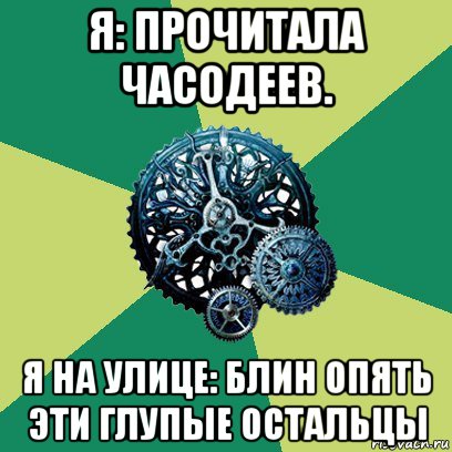 я: прочитала часодеев. я на улице: блин опять эти глупые остальцы